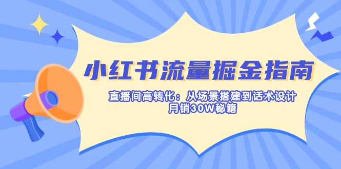 小红书流量掘金指南：直播间高转化：从场景搭建到话术设计，月销30W秘籍-财虎网络科技