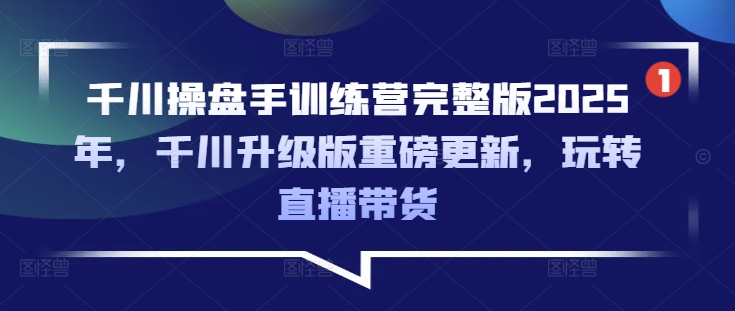 千川操盘手训练营完整版2025年,千川升级版重磅更新,玩转直播带货-财虎网络科技