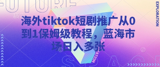 海外tiktok短剧推广从0到1保姆级教程，蓝海市场日入多张-财虎网络科技