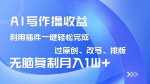 AI写作撸收益，利用插件改写排版100%过原创，小白无脑复制粘贴月入10000+-财虎网络科技