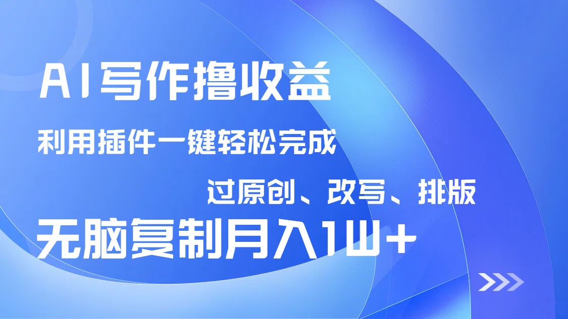 AI写作撸收益，利用插件改写排版100%过原创，小白无脑复制粘贴月入10000+-财虎网络科技