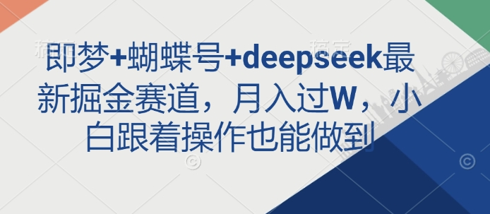 即梦+蝴蝶号+deepseek最新掘金赛道，月入过W，小白跟着操作也能做到-财虎网络科技