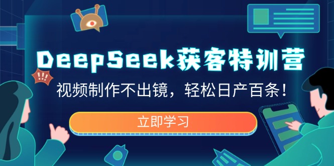 DeepSeek获客特训营，视频制作不出镜，轻松日产百条！-财虎网络科技