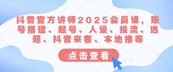 抖音官方讲师2025会员课，账号搭建、起号、人设、投流、选题、抖音来客、本地推等-财虎网络科技