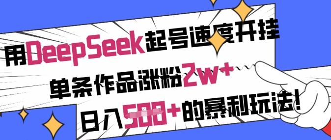 用DeepSeek起号速度开挂，单条作品涨粉2w+，日入5张+的暴利玩法-财虎网络科技
