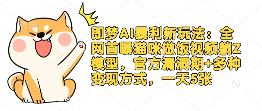 即梦AI暴利新玩法：全网首曝猫咪做饭视频躺Z模型，官方漏洞期+多种变现方式，一天5张-财虎网络科技