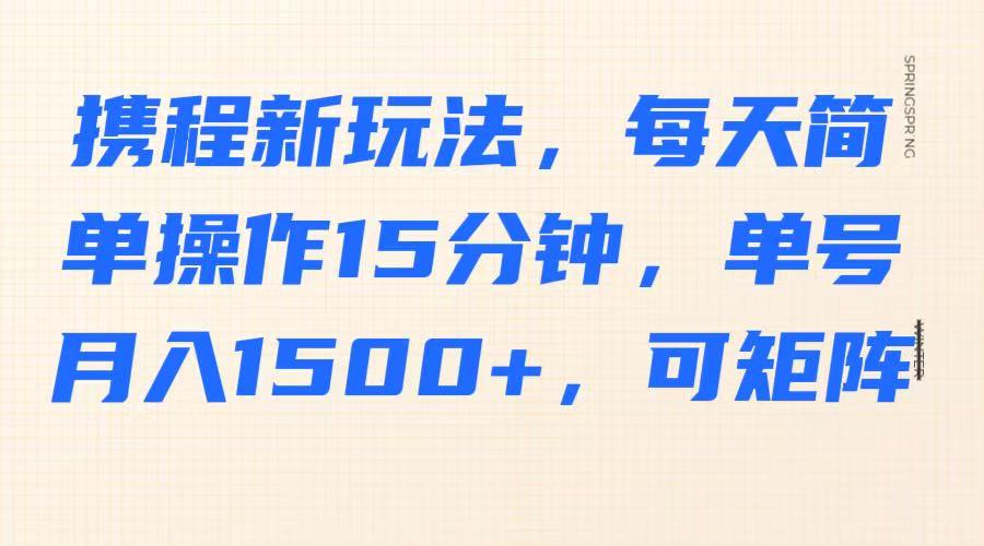 携程新玩法，每天简单操作15分钟，单号月入1500+，可矩阵-财虎网络科技