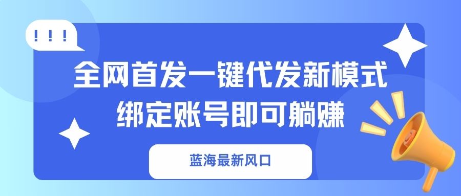 蓝海最新风口，全网首发一键代发新模式！绑定账号即可躺赚-财虎网络科技