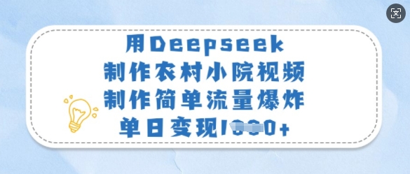 用Deepseek制作农村小院视频，制作简单流量爆炸，单日变现多张-财虎网络科技