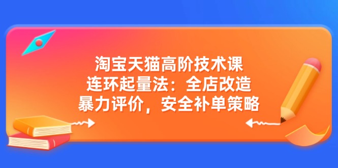 淘宝天猫高阶技术课：连环起量法：全店改造，暴力评价，安全补单策略-财虎网络科技
