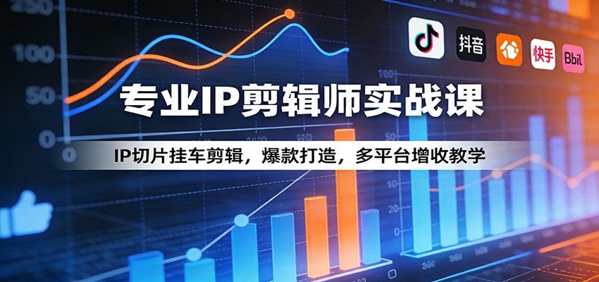 专业IP剪辑师实战课：IP切片挂车剪辑，爆款打造，多平台增收教学-财虎网络科技