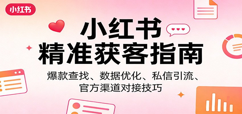 小红书精准获客指南：爆款查找、数据优化、私信引流、官方渠道对接技巧-财虎网络科技
