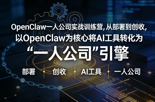 OpenClaw小龙虾+一人公司实战训练营，从部署到创收，将AI工具转化为“一人公司”引擎，低成本变现(更新)-财虎网络科技