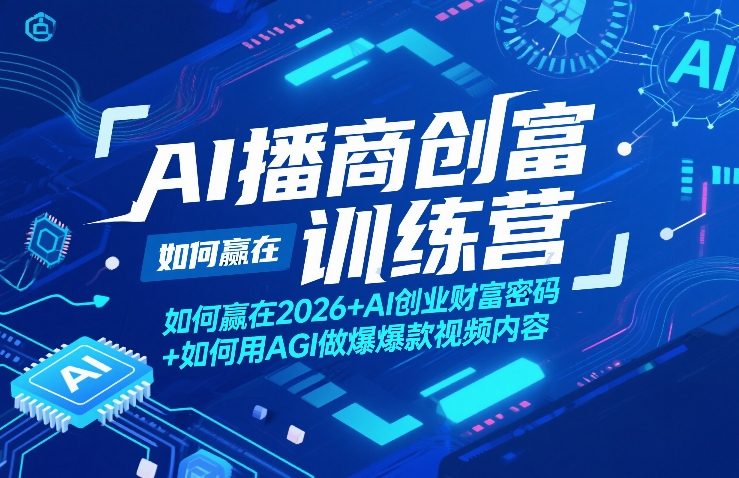 AI播商创富训练营，如何赢在2026+AI创业财富密码+如何用AGI做爆款视频内容-财虎网络科技