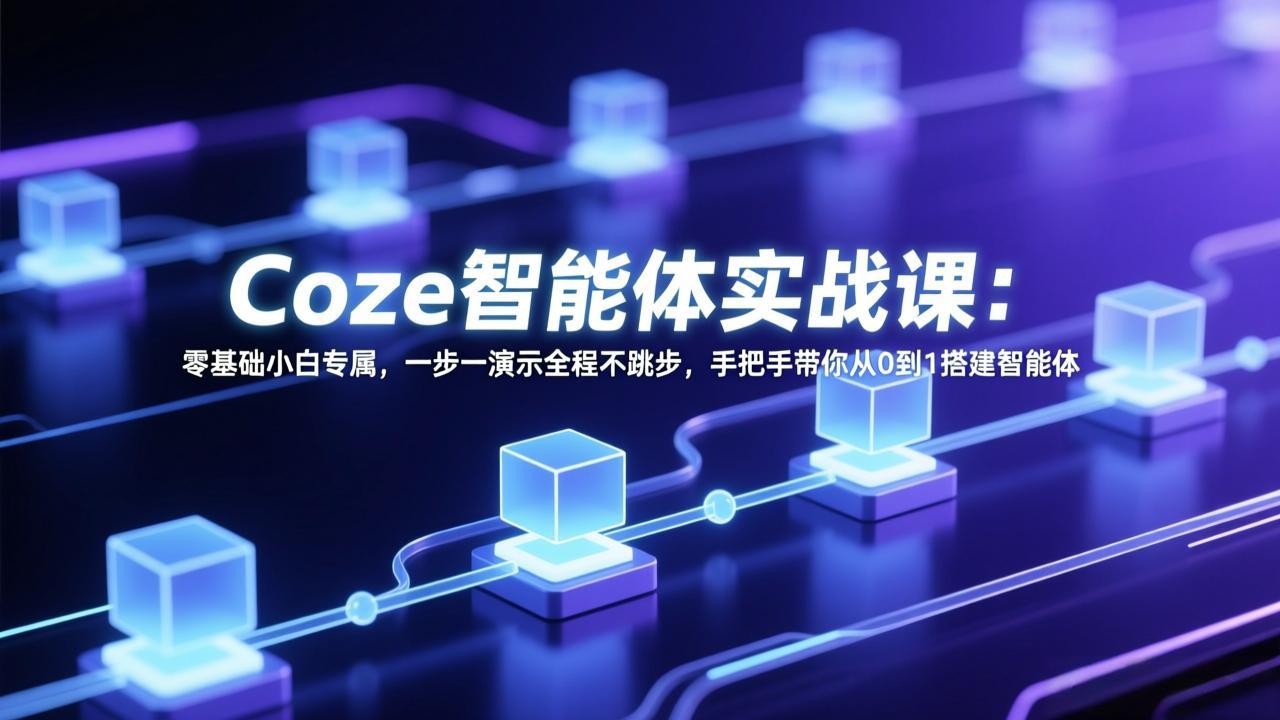 Coze智能体实战课：零基础小白专属，一步一演示全程不跳步，手把手带你从0到1搭建智能体-财虎网络科技