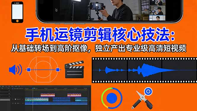 手机运镜 剪辑核心技法：从基础转场到高阶抠像，独立产出专业级高清短视频-财虎网络科技