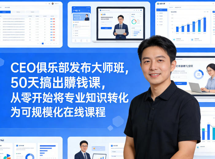 CEO俱乐部发布大师班,50天搞出賺钱课,从零开始将专业知识转化为可规模化在线课程-财虎网络科技