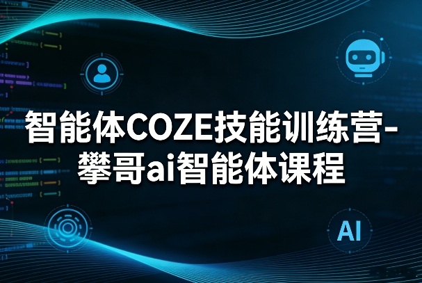 智能体COZE技能训练营-攀哥ai智能体课程-财虎网络科技