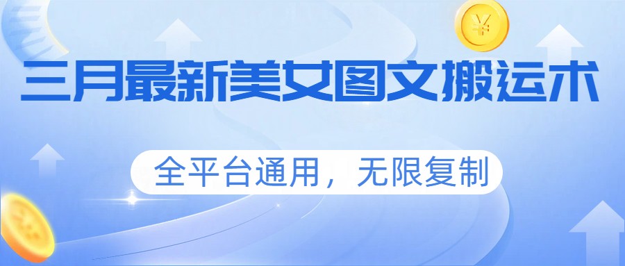 三月最新美女图文搬运术，全平台通用，无限复制-财虎网络科技