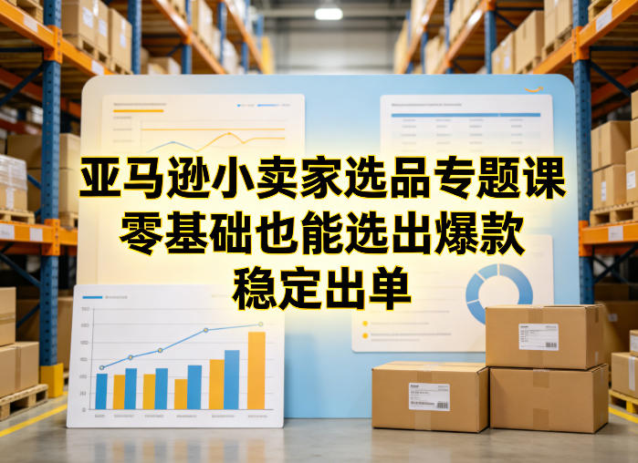 亚马逊小卖家选品专题课，零基础也能选出爆款，稳定出单-财虎网络科技