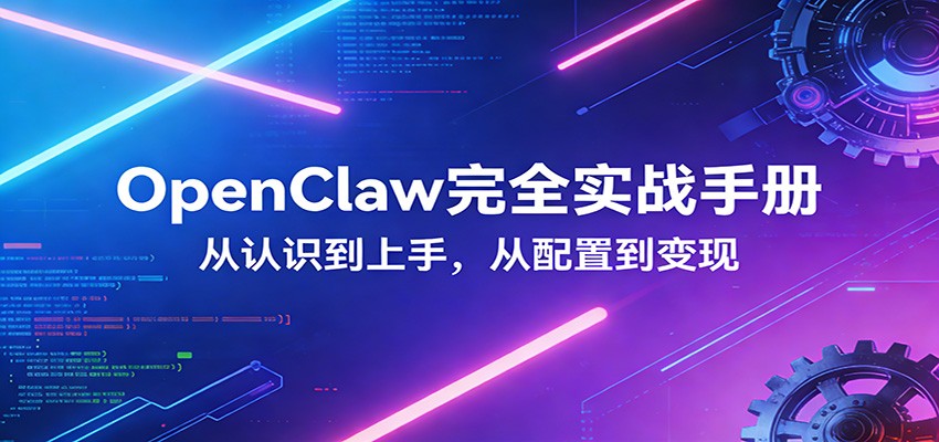 OpenClaw完全实战宝典：零基础上手，深度配置，商业变现-财虎网络科技