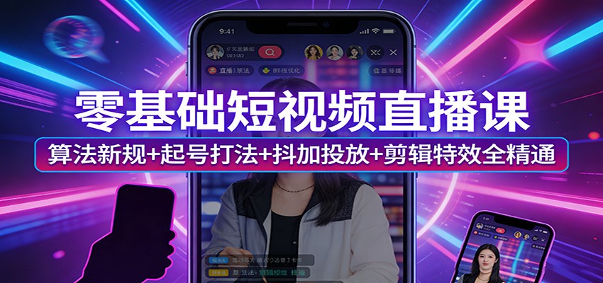 零基础短视频直播课：算法新规+起号打法+抖加投放+剪辑特效全精通-财虎网络科技