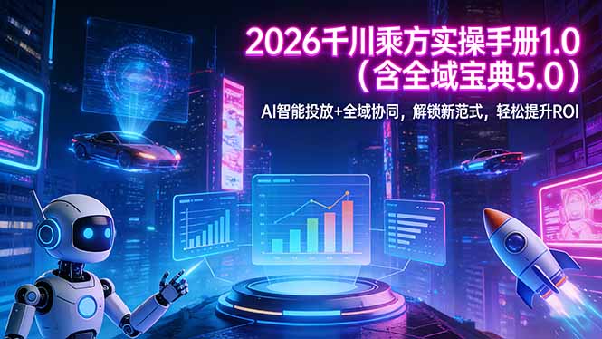 2026 千川乘方实操手册 1.0(含全域宝典 5.0-财虎网络科技