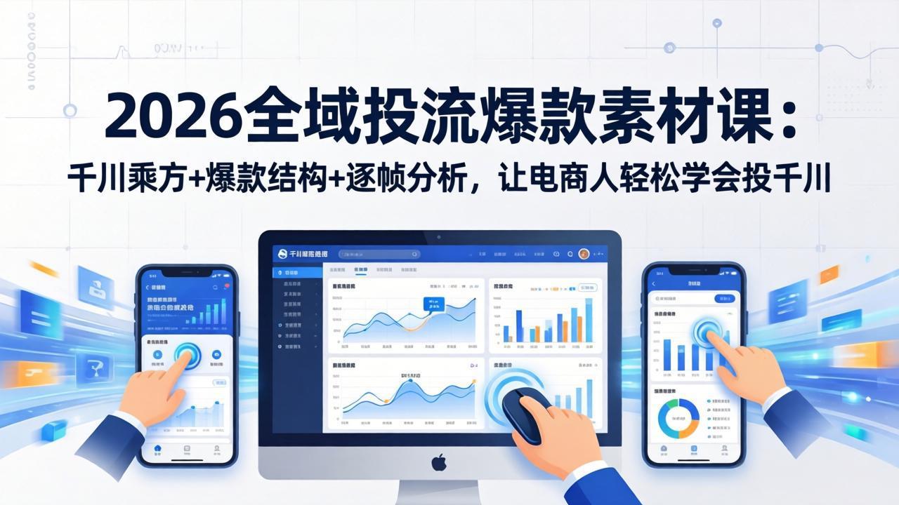 2026全域投流爆款素材课：千川乘方+爆款结构+逐帧分析，让电商人轻松学会投千川-财虎网络科技