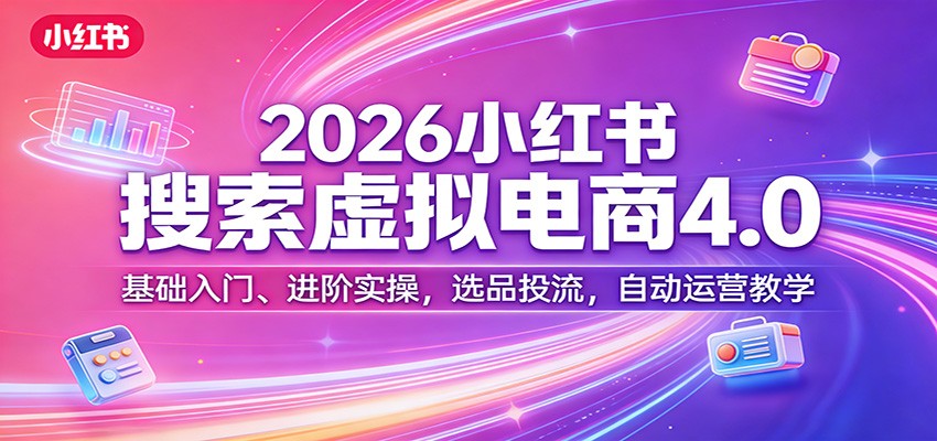 2026小红书搜索虚拟电商4.0：基础入门、进阶实操，选品投流，自动运营教学-财虎网络科技