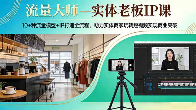 流量大师—实体老板IP课：10+种流量模型+IP打造全流程，助力实体商家玩转短视频实现商业突破-财虎网络科技