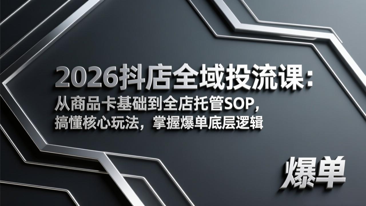 2026抖店全域投流课：从商品卡基础到全店托管SOP，搞懂核心玩法，掌握爆单底层逻辑-财虎网络科技