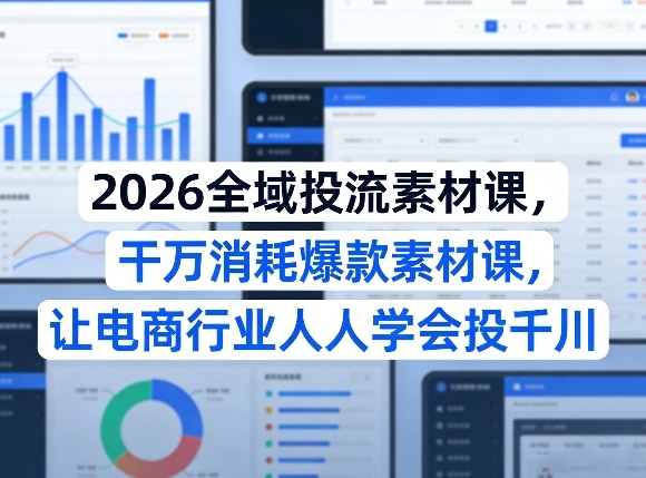 2026全域投流素材课,干万消耗爆款素材课,让电商行业人人学会投千川-财虎网络科技