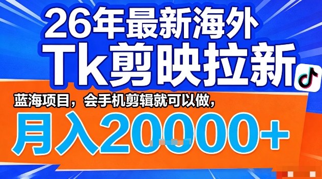 2026年最新海外Tk剪映拉新，蓝海项目，会手机剪辑就可以做，月入2W＋【揭秘】-财虎网络科技
