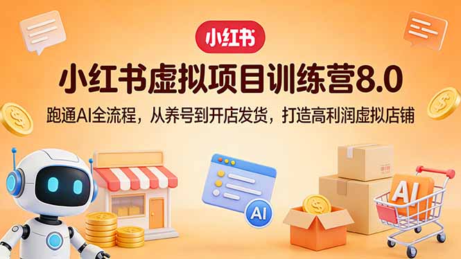 小红书虚拟项目训练营8.0:跑通AI全流程,从养号到开店发货,打造高利润虚拟店铺-财虎网络科技