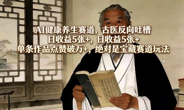 AI健康养生赛道，古医反向吐槽，日收益5张+，单条作品点赞破万+，绝对是宝藏赛道玩法-财虎网络科技
