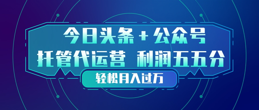 头条加公众号 托管代运营 利润分成模式 轻松月入过万-财虎网络科技