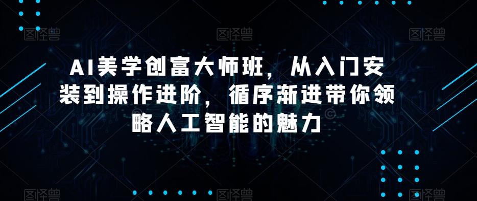 AI美学创富大师班，从入门安装到操作进阶，循序渐进带你领略人工智能的魅力-财虎网络科技