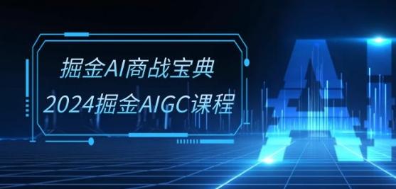 掘金AI商战宝典-系统班：2024掘金AIGC课程(30节视频课)-财虎网络科技