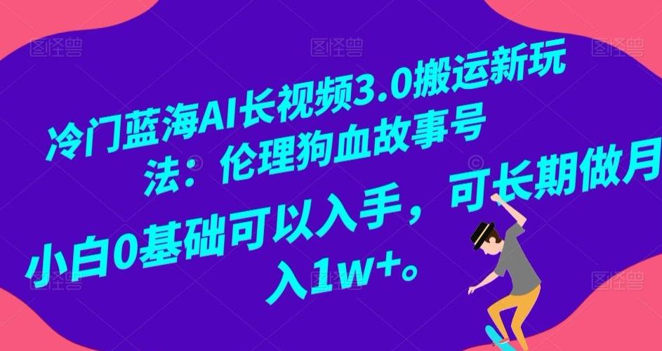 冷门蓝海AI长视频3.0搬运新玩法：伦理狗血故事号，小白0基础可以入手，可长期做月入1w+【揭秘】-财虎网络科技