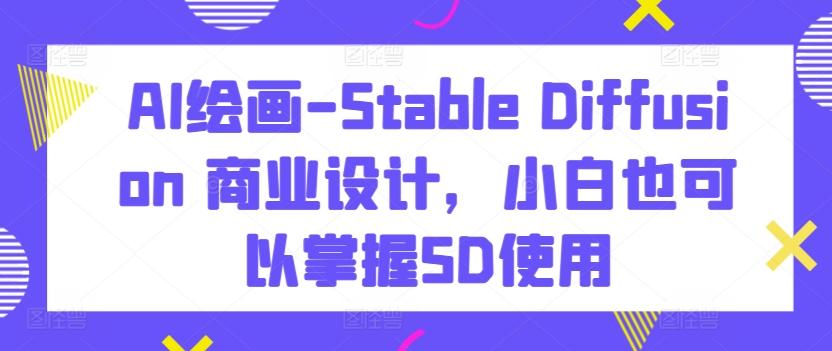 AI绘画-Stable Diffusion 商业设计，小白也可以掌握SD使用-财虎网络科技