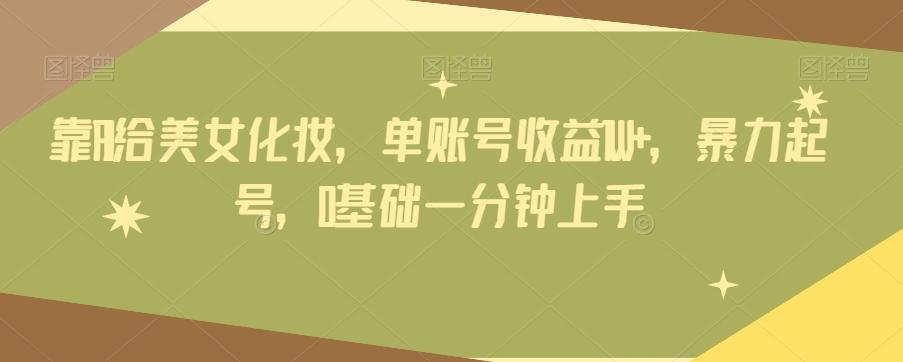 靠AI给美女化妆，单账号收益1W+，暴力起号，0基础一分钟上手-财虎网络科技