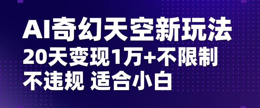AI奇幻天空，20天变现五位数玩法，不限制不违规不封号玩法，适合小白操作【揭秘】-财虎网络科技