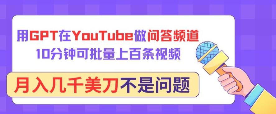 用GPT在YouTube做问答频道，10分钟可批量上百条视频，月入几千美刀不是问题【揭秘】-财虎网络科技