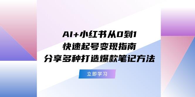 AI+小红书从0到1快速起号变现指南：分享多种打造爆款笔记方法-财虎网络科技