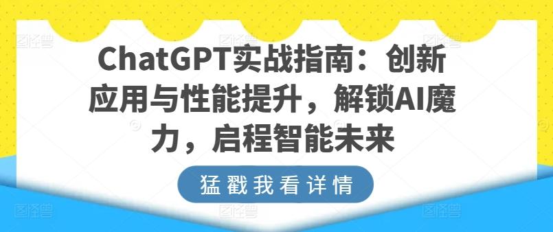 ChatGPT实战指南：创新应用与性能提升，解锁AI魔力，启程智能未来-财虎网络科技