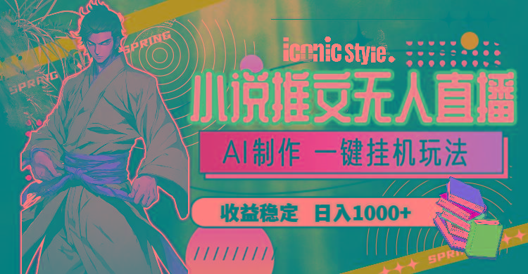 小说推文无人直播一键挂机最新玩法，AI制作，收益稳定，日入1000+-财虎网络科技