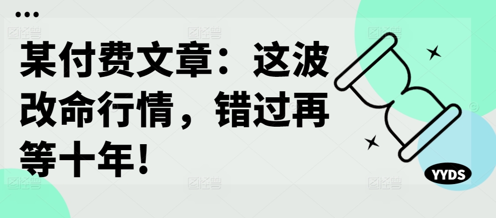 某付费文章：这波改命行情，错过再等十年!-财虎网络科技