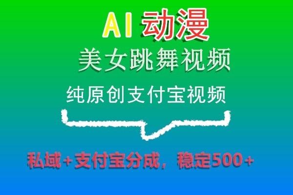 AI动漫美女跳舞视频，纯原创支付宝视频，私域+支付宝分成，稳定500+-财虎网络科技