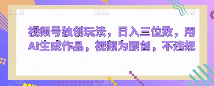 视频号独创玩法,日入三位数,用AI生成作品,视频为原创,不违规-财虎网络科技