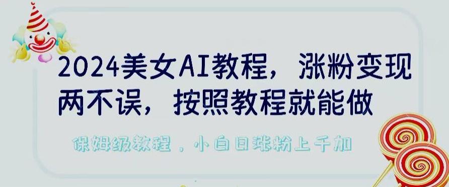 2024美女AI教程，涨粉变现两不误，按照教程制作就能做，平台低概率检测出是AI制作【揭秘】-财虎网络科技